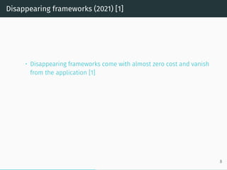Disappearing frameworks (2021) [1]
• Disappearing frameworks come with almost zero cost and vanish
from the application [1]
8
 