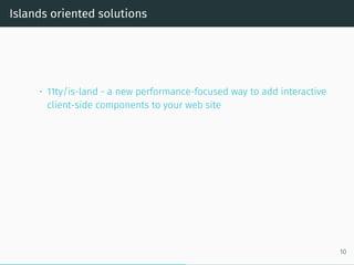 Islands oriented solutions
• 11ty/is-land - a new performance-focused way to add interactive
client-side components to your web site
10
 