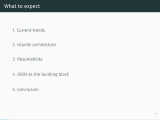 What to expect
1. Current trends
2. Islands architecture
3. Resumability
4. JSON as the building block
5. Conclusion
1
 