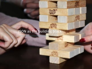 JSON as the building block
 