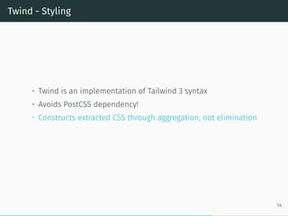 Twind - Styling
• Twind is an implementation of Tailwind 3 syntax
• Avoids PostCSS dependency!
• Constructs extracted CSS through aggregation, not elimination
14
 
