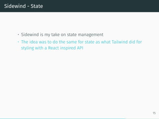 Sidewind - State
• Sidewind is my take on state management
• The idea was to do the same for state as what Tailwind did for
styling with a React inspired API
15
 