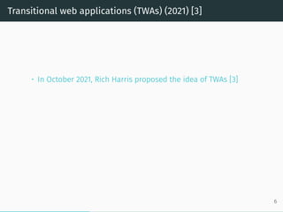Transitional web applications (TWAs) (2021) [3]
• In October 2021, Rich Harris proposed the idea of TWAs [3]
6
 