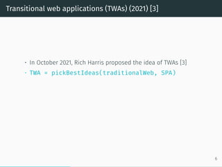 Transitional web applications (TWAs) (2021) [3]
• In October 2021, Rich Harris proposed the idea of TWAs [3]
• TWA = pickBestIdeas(traditionalWeb, SPA)
6
 