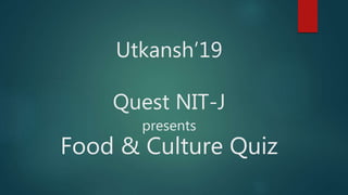 Utkansh’19
Quest NIT-J
presents
Food & Culture Quiz
 