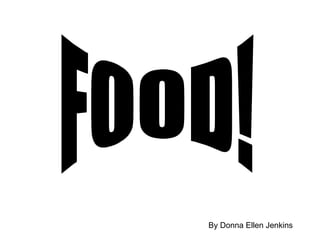 FOOD! By Donna Ellen Jenkins 