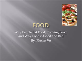 Why People Eat Food, Cooking Food, and Why Food is Good and Bad By: Phelan Vo 
