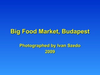 Big Food Market, Budapest Photographed by Ivan Szedo 2009 