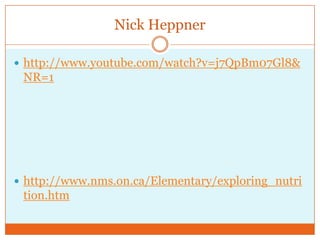Nick Heppnerhttp://www.youtube.com/watch?v=j7QpBm07Gl8&NR=1http://www.nms.on.ca/Elementary/exploring_nutrition.htm