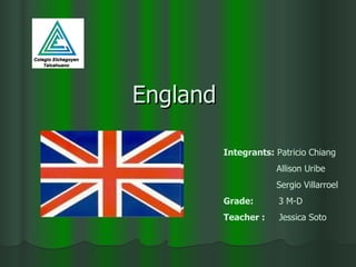 England  Integrants:  Patricio Chiang Allison Uribe Sergio Villarroel Grade:   3 M-D Teacher :   Jessica Soto 