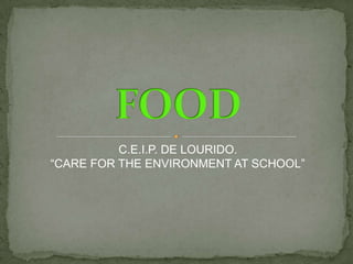 FOOD,[object Object],                     C.E.I.P. DE LOURIDO.,[object Object],“CARE FOR THE ENVIRONMENT AT SCHOOL”,[object Object]