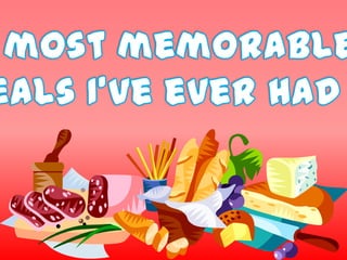 The mostmemorable mealsI’veeverhad 