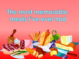 The mostmemorable mealsI’veeverhad 