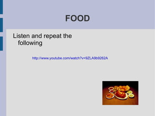 FOOD ,[object Object],http://www.youtube.com/watch?v=9ZLA9b9262A 