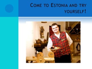 C OME TO E STONIA AND TRY
               YOURSELF !
 
