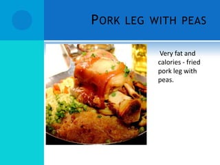 P ORK   LEG WITH PEAS

              Very fat and
             calories - fried
             pork leg with
             peas.
 