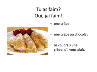Tu as faim?
Oui, jai faim!
       • une crêpe

       • une crêpe au chocolat

       • Je voudrais une
         crêpe, s’il vous plaît.
 