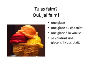 Tu as faim?
Oui, jai faim!
       •   une glace
       •   une glace au chocolat
       •   une glace à la vanille
       •   Je voudrais une
           glace, s’il vous plaît.
 