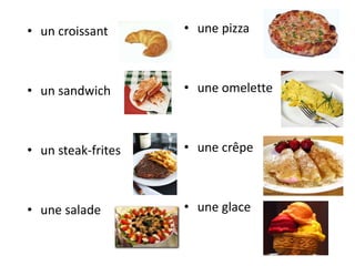 • un croissant      • une pizza



• un sandwich       • une omelette



• un steak-frites   • une crêpe



• une salade        • une glace
 