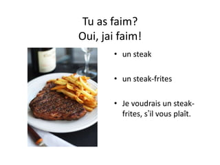 Tu as faim?
Oui, jai faim!
       • un steak

       • un steak-frites

       • Je voudrais un steak-
         frites, s’il vous plaît.
 