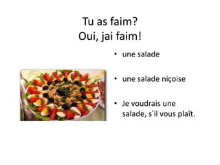Tu as faim?
Oui, jai faim!
       • une salade

       • une salade niçoise

       • Je voudrais une
         salade, s’il vous plaît.
 