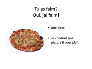 Tu as faim?
Oui, jai faim!

       • une pizza

       • Je voudrais une
         pizza, s’il vous plaît.
 