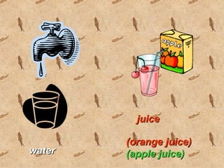 juice
(orange juice)
water (apple juice)