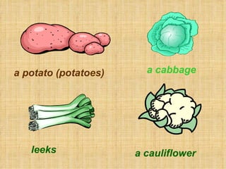a potato (potatoes) a cabbage
leeks a cauliflower