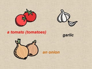 a tomato (tomatoes)
garlic
an onion