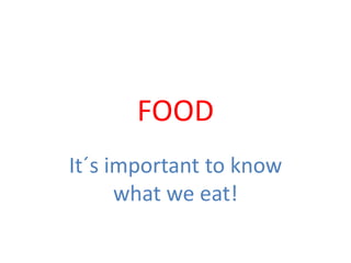 FOOD
It´s important to know
      what we eat!
 