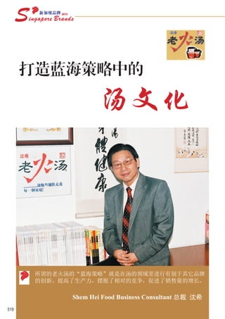 打造蓝海策略中的

                    汤文化




      所谓的老火汤的“蓝海策略”就是在汤的领域里进行有别于其它品牌
      的创新，提高了生产力，摆脱了相对的竞争，促进了销售量的增长。

            Shem Hei Food Business Consultant 总裁 沈希
519
 