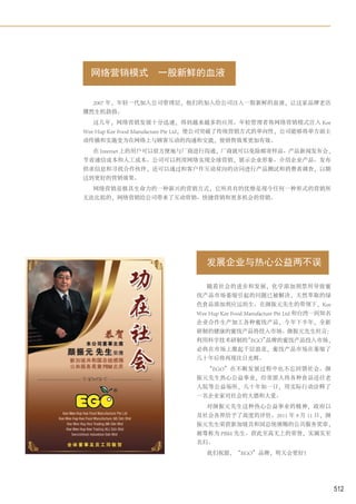 网络营销模式           一股新鲜的血液


  2007 年，年轻一代加入公司管理层，他们的加入给公司注入一股新鲜的血液，让这家品牌老店
骤然生机勃勃。
  这几年，网络营销发展十分迅速，得到越来越多的应用。年轻管理者将网络营销模式注入 Kee
Wee Hup Kee Food Manufacture Pte Ltd，使公司突破了传统营销方式的单向性，公司能够将单方面主
动传播和实施变为在网络上与顾客互动的沟通和交流，使销售效果更加有效。
  在 Internet 上的用户可以很方便地与厂商进行沟通，厂商就可以免除邮寄样品、产品新闻发布会，
节省通信成本和人工成本。公司可以利用网络实现全球营销，展示企业形象、介绍企业产品、发布
供求信息和寻找合作伙伴，还可以通过和客户作互动双向的访问进行产品测试和消费者调查，以期
达到更好的营销效果。
  网络营销是极具生命力的一种新兴的营销方式，它所具有的优势是现今任何一种形式的营销所
无法比拟的，网络营销给公司带来了互动营销、快捷营销和更多机会的营销。




                               发展企业与热心公益两不误

                               随着社会的进步和发展，化学添加剂禁用导致蜜
                            饯产品市场萎缩引起的问题已被解决，天然萃取的绿
                            色食品添加剂应运而生。在颜振元先生的带领下，Kee
                            Wee Hup Kee Food Manufacture Pte Ltd 和台湾一间知名
                            企业合作生产加工各种蜜饯产品，今年下半年，全新
                            研制的健康的蜜饯产品将投入市场。颜振元先生坦言：
                            利用科学技术研制的“EGO”品牌的蜜饯产品投入市场，
                            必将在市场上激起千层浪花，蜜饯产品市场在萎缩了
                            几十年后将再现往日光辉。
                               “EGO”在不断发展过程中也不忘回馈社会。颜
                            振元先生热心公益事业，经常派人将各种食品送往老
                            人院等公益场所，几十年如一日，用实际行动诠释了
                            一名企业家对社会的大德和大爱。
                               对颜振元先生这种热心公益事业的精神，政府以
                            及社会各界给予了高度的评价。2011 年 9 月 11 日，颜
                            振元先生荣获新加坡共和国总统颁赐的公共服务奖章，
                            被尊称为 PBM 先生。获此至高无上的荣誉，实属实至
                            名归。
                               我们祝愿，“EGO”品牌，明天会更好！




                                                                           512
 