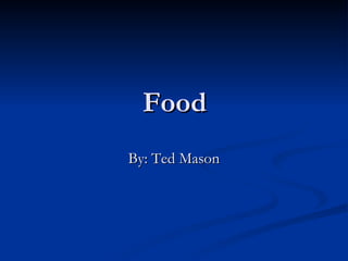 Food By: Ted Mason 