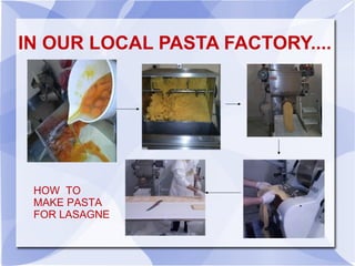 IN OUR LOCAL PASTA FACTORY....




 HOW TO
 MAKE PASTA
 FOR LASAGNE
 