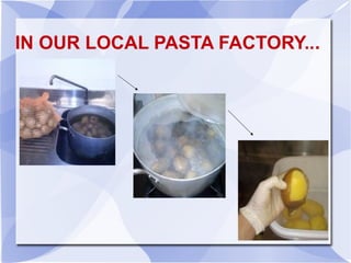 IN OUR LOCAL PASTA FACTORY...
 