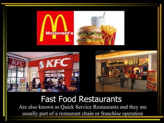 Fast Food Restaurants
Are also known as Quick Service Restaurants and they are
usually part of a restaurant chain or franchise operation
 