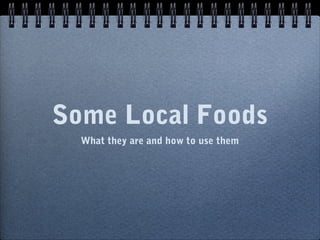 Some Local Foods
What they are and how to use them
 