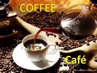 COFFEE
Café
 