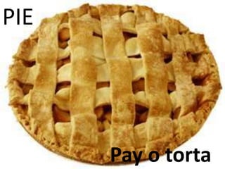 PIE
Pay o torta
 