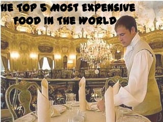 The Top 5 Most Expensive
Food In The World

 