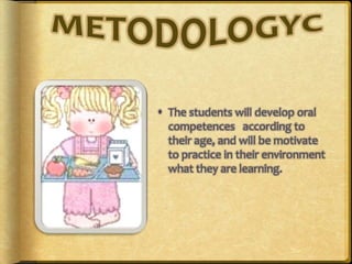  The students will develop oral
competences according to
their age, and will be motivate
to practice in their environment
what they are learning.
 
