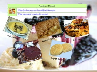 Puddings / Desserts
What food do you eat for pudding?(desserts)
What cakes and biscuits do you eat?
 