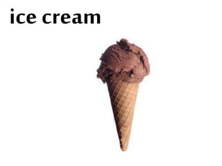 ice cream
 