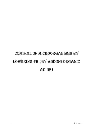 1 | P a g e
CONTROL OF MICROORGANISMS by
lowering ph (by adding organic
acids)
 