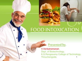 FOOD INTOXICATION
Presented by,
V.Venkatramanan,
Dept. of Biotechnology,
K.S.Rangasamy College of Technology,
Thiruchengode. 1
 