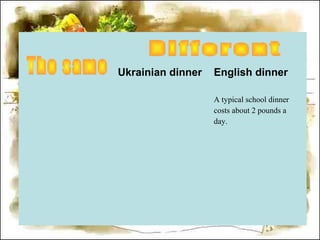Ukrainian dinner English dinner
A typical school dinner
costs about 2 pounds a
day.
 