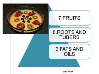 7.FRUITS
8.ROOTS AND
TUBERS
9.FATS AND
OILS
CHEF RICHA
 