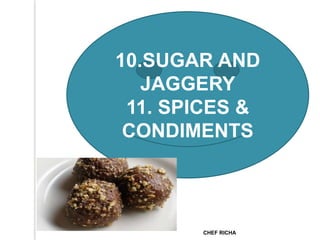 10.SUGAR AND
JAGGERY
11. SPICES &
CONDIMENTS
CHEF RICHA
 