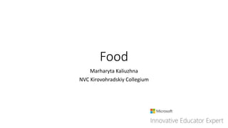 Food
Marharyta Kaliuzhna
NVC Kirovohradskiy Collegium
 
