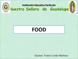 Teacher: Yunior Lucho Martinez
FOOD
 
